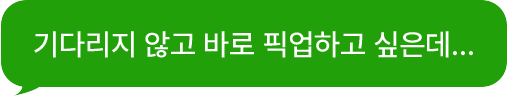 기다리지 않고 바로 픽업하고 싶은데...