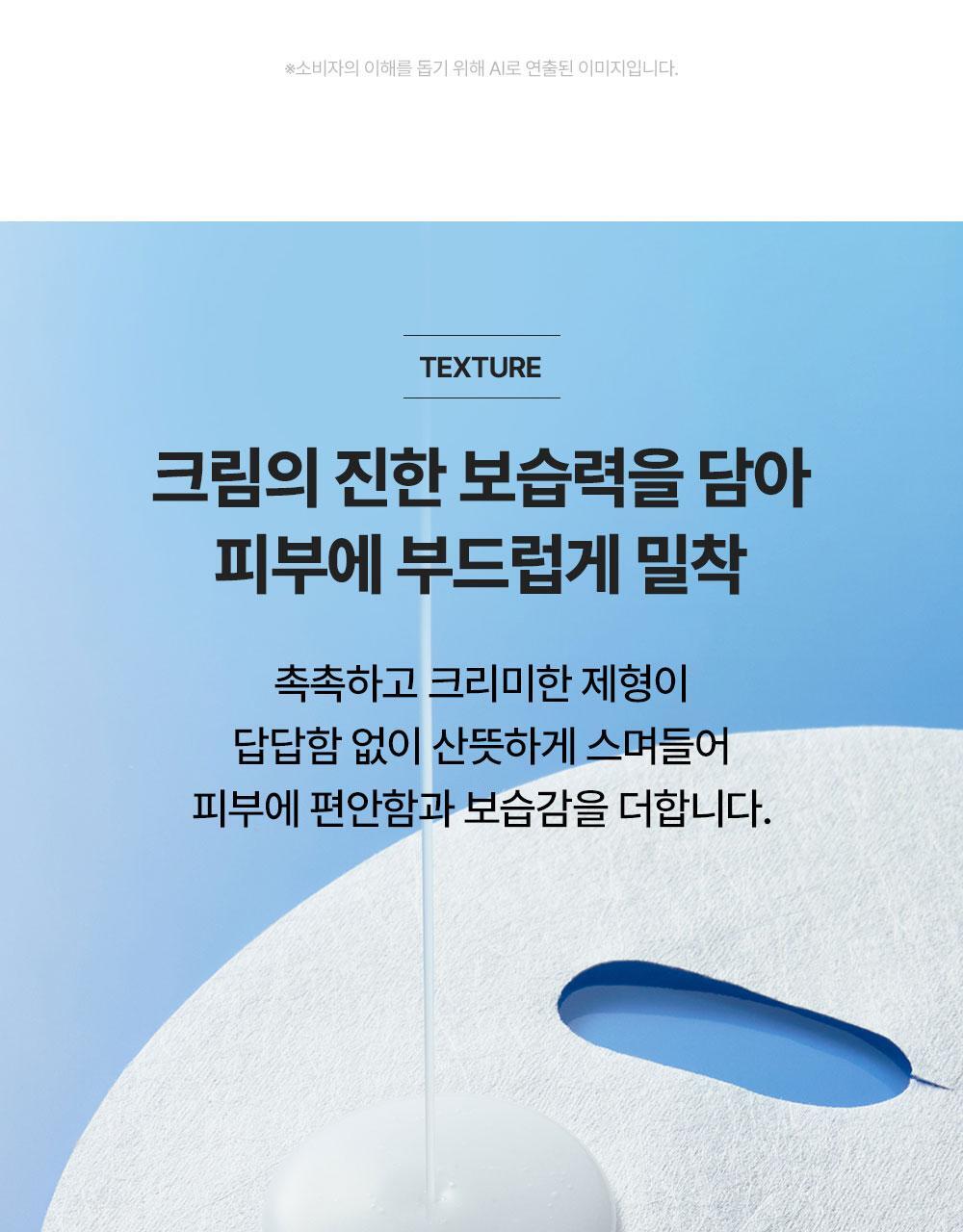 크림의 진한 보습력을 담아 피부에 부드럽게 밀착하는 크림 마스크 텍스처